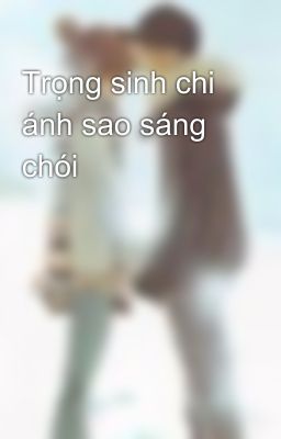 Trọng sinh chi ánh sao sáng chói