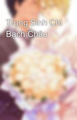 Trọng Sinh Chi Bạch Châu