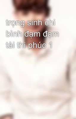 trọng sinh chi bình đạm đạm tài thi phúc 1