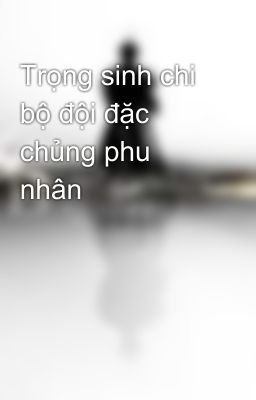 Trọng sinh chi bộ đội đặc chủng phu nhân