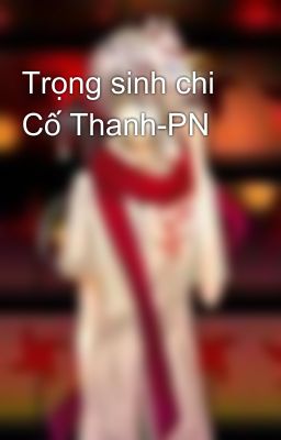 Trọng sinh chi Cố Thanh-PN