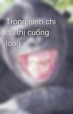 Trọng sinh chi đô thị cuống long