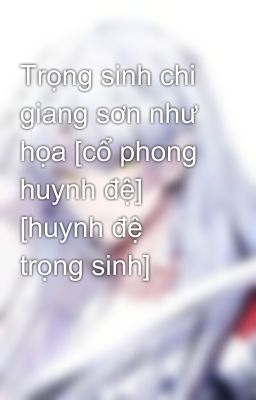 Trọng sinh chi giang sơn như họa [cổ phong huynh đệ] [huynh đệ trọng sinh]