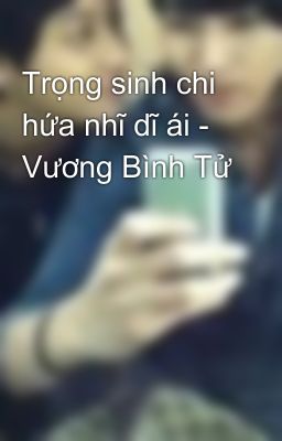 Trọng sinh chi hứa nhĩ dĩ ái - Vương Bình Tử