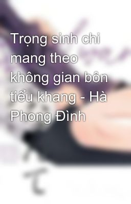 Trọng sinh chi mang theo không gian bôn tiểu khang - Hà Phong Đình