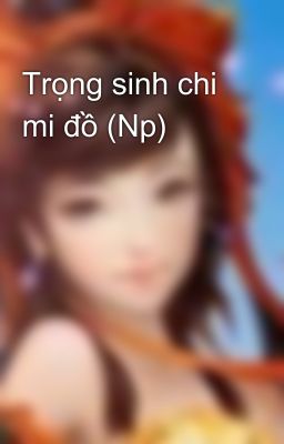 Trọng sinh chi mi đồ (Np)