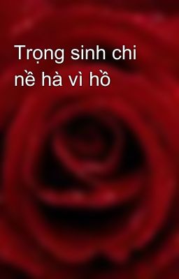 Trọng sinh chi nề hà vì hồ