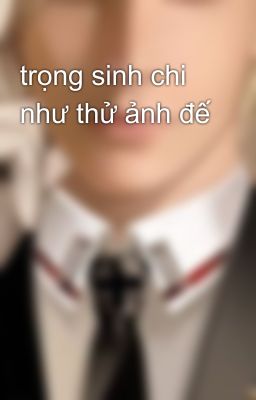 trọng sinh chi như thử ảnh đế