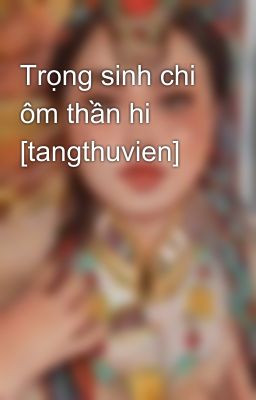 Trọng sinh chi ôm thần hi [tangthuvien]