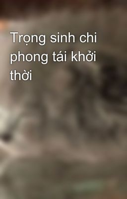 Trọng sinh chi phong tái khởi thời