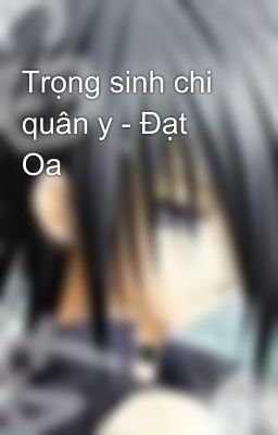 Trọng sinh chi quân y - Đạt Oa