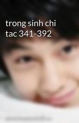 trong sinh chi tac 341-392