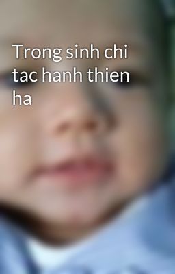 Trong sinh chi tac hanh thien ha