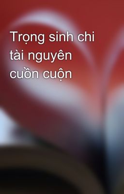 Trọng sinh chi tài nguyên cuồn cuộn