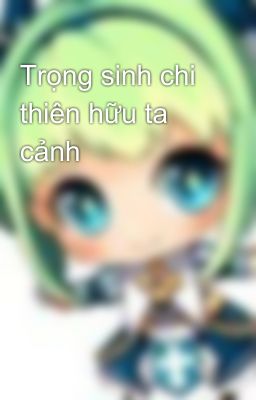 Trọng sinh chi thiên hữu ta cảnh