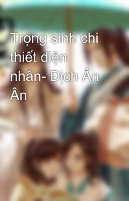 Trọng sinh chi thiết diện nhân- Địch Ân Ân