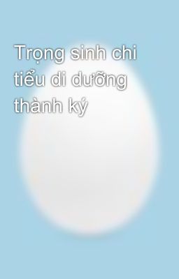 Trọng sinh chi tiểu di dưỡng thành ký