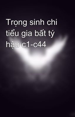 Trọng sinh chi tiểu gia bất tý hậu c1-c44