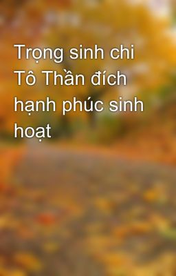 Trọng sinh chi Tô Thần đích hạnh phúc sinh hoạt