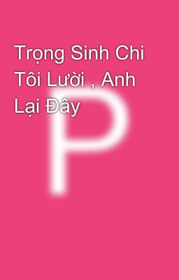 Trọng Sinh Chi Tôi Lười , Anh Lại Đây