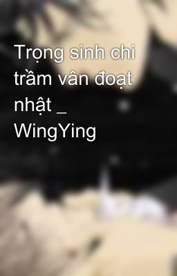 Trọng sinh chi trầm vân đoạt nhật _ WingYing