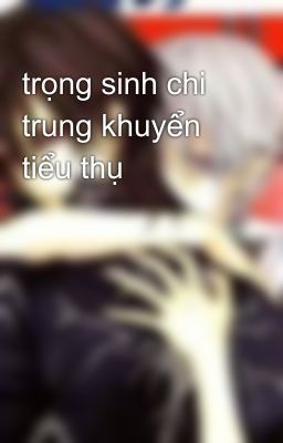 trọng sinh chi trung khuyển tiểu thụ