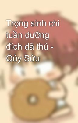 Trọng sinh chi tuần dưỡng đích dã thú - Qủy Sửu