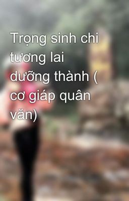 Trọng sinh chi tương lai dưỡng thành ( cơ giáp quân văn)