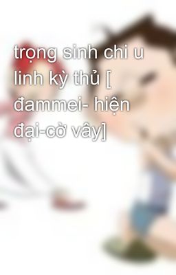 trọng sinh chi u linh kỳ thủ [ đammei- hiện đại-cờ vây]