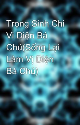 Trọng Sinh Chi Vi Diện Bá Chủ(Sống Lại Làm Vị Diện Bá Chủ)