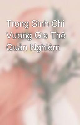 Trọng Sinh Chi Vương Gia Thê Quản Nghiêm