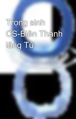 Trọng sinh CS-Biên Thành lãng Tử