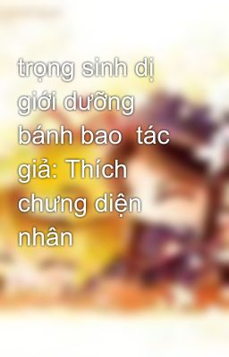 trọng sinh dị giới dưỡng bánh bao  tác giả: Thích chưng diện nhân