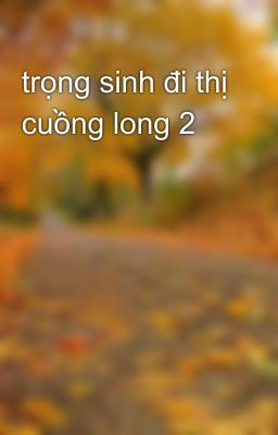 trọng sinh đi thị cuồng long 2