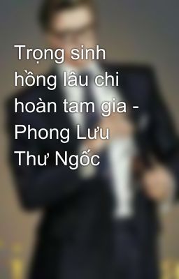 Trọng sinh hồng lâu chi hoàn tam gia - Phong Lưu Thư Ngốc