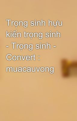 Trọng sinh hựu kiến trọng sinh - Trọng sinh - Convert : muacauvong