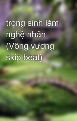 trọng sinh làm nghệ nhân (Võng vương skip beat)