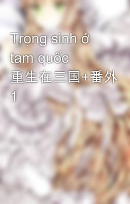 Trọng sinh ở tam quốc 重生在三国+番外 1