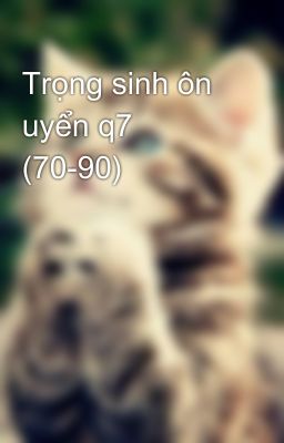 Trọng sinh ôn uyển q7 (70-90)