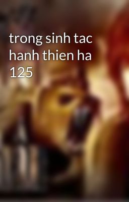 trong sinh tac hanh thien ha 125