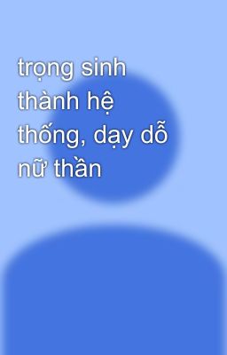 trọng sinh thành hệ thống, dạy dỗ nữ thần