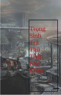 Trọng Sinh Trả Thù Thật Khó Khăn