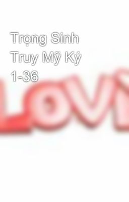 Trọng Sinh Truy Mỹ Ký 1-36