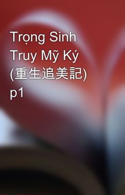 Trọng Sinh Truy Mỹ Ký (重生追美記) p1