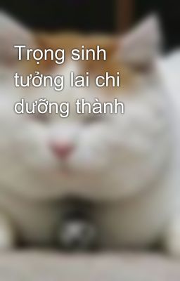 Trọng sinh tưởng lai chi dưỡng thành