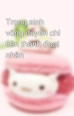 Trọng sinh võng duyên chi tiên thanh đoạt nhân