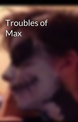 Troubles of Max