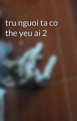 tru nguoi ta co the yeu ai 2