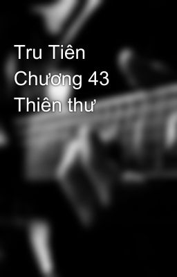 Tru Tiên Chương 43 Thiên thư