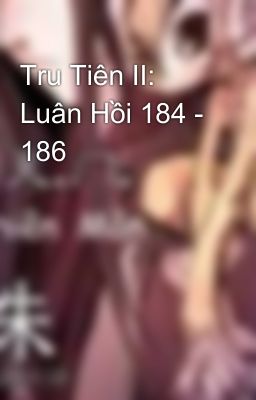 Tru Tiên II: Luân Hồi 184 - 186